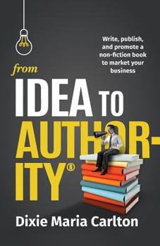 Paperback From Idea to Author-Ity: Write, Publish, and Promote a Non-Fiction Book to Market Your Business Book