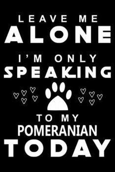 Leave me Alone i am only speaking To Pomeranian Today: Cute Pomeranian Lined journal Notebook, Great Accessories & Gift Idea for Pomeranian Owner & ... journal Notebook With An Inspirational Quote.
