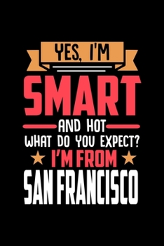 Yes, I'm Smart And Hot What Do You Except I'm From San Francisco: Dot Grid 6x9 Dotted Bullet Journal and Notebook and gift for proud San Francisco patriots