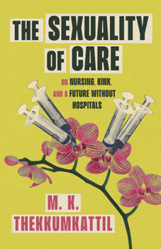 Paperback The Sexuality of Care: On Nursing, Kink, and a Future Without Hospitals Book