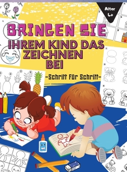 Hardcover Bringen Sie Ihrem Kind Das Zeichnen Bei: Eine einfache Schritt-f?r-Schritt-Anleitung zum Zeichnen - Wie man niedliche Sachen zeichnet [German] Book