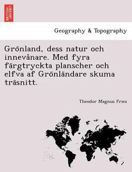 Grönland, dess natur och innevånare. Med fyra färgtryckta planscher och elfva af Grönländare skuma träsnitt.