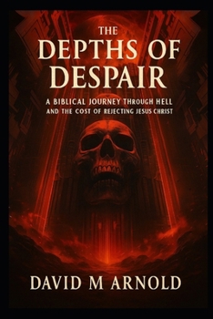 Paperback The Depths of Despair: A Biblical Journey Through Hell and the Cost of Rejecting Jesus Christ Book