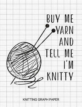 Buy Me Yarn and Tell Me I'm Knitty Knitting Graph Paper: Knitting Graph Paper Blank Notebook: 4:5 Ratio