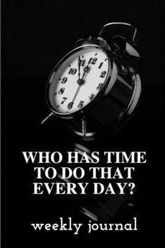who has to do that every day, weekly journal: weekly journal 6*9, 54 pages for people who don't have time to keep memories or plan every day