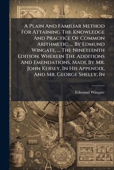 Paperback A Plain And Familiar Method For Attaining The Knowledge And Practice Of Common Arithmetic. ... By Edmund Wingate, ... The Nineteenth Edition. Wherein Book