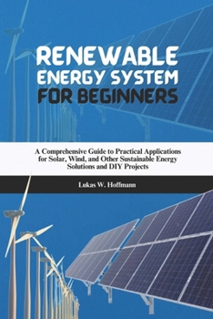 Paperback Renewable Energy System for Beginners: A Comprehensive Guide to Practical Applications for Solar, Wind, and Other Sustainable Energy Solutions and DIY Book