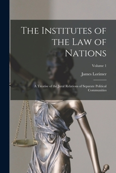 Paperback The Institutes of the Law of Nations: A Treatise of the Jural Relations of Separate Political Communities; Volume 1 Book