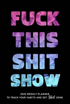 FUCK THIS SHIT SHOW: 2020 Daily Planner To Track Your Fuckery And Get Shit Done - Swear Words Included! - White Elephant Gag Gift Calendar