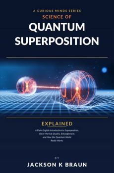 Paperback Quantum Superposition Explained: Plain-English Introduction to Superposition, Wave-Particle Duality, Entanglement, and How the Quantum World Works Book