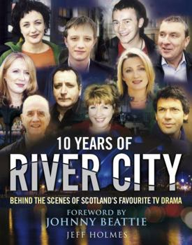 Hardcover 10 Years of River City: Behind the Scenes of Scotland's Favourite TV Drama. Jeff Holmes Book