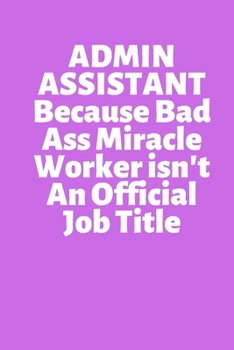 Paperback ADMIN ASSISTANT Because Bad Ass Miracle Worker isn't An Official Job Title: Office Lined Blank Notebook Journal With A Funny Saying On The Outside Book