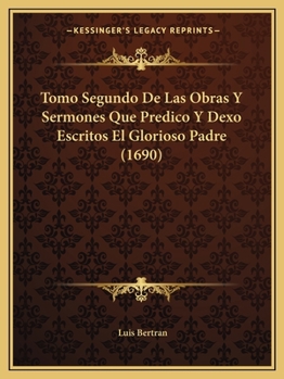 Tomo Segundo De Las Obras Y Sermones Que Predico Y Dexo Escritos El Glorioso Padre (1690)