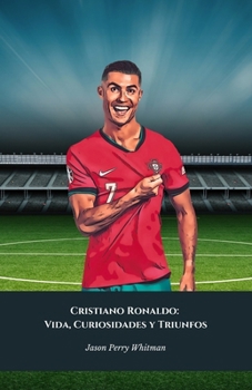 Cristiano Ronaldo: Vida, Curiosidades y Triunfos: El homenaje definitivo al Rey del Fútbol Mundial (Spanish Edition)