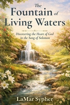 The Fountain of Living Waters: Discovering the Heart of God in the Song of Solomon