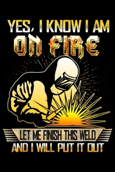 yes, I know i am on fire let me finish this weld and I will put it out: I Know I Am On Fire - Funny Welder Welding Gifts Men Journal/Notebook Blank Lined Ruled 6x9 100 Pages