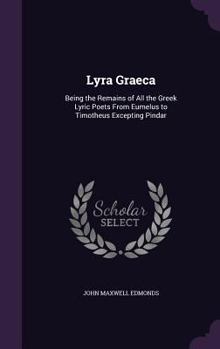 Lyra Graeca: being the remains of all the Greek lyrik poets from Eumelus to Timotheus excepting Pindar