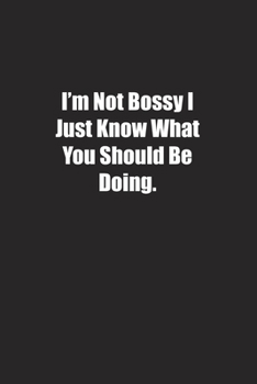 I'm Not Bossy I Just Know What You Should Be Doing: Lined notebook