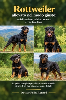 Rottweiler allevato nel modo giusto: socializzazione, addestramento e vita familiare (Italian Edition)