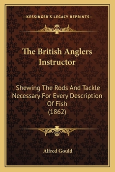 Paperback The British Anglers Instructor: Shewing The Rods And Tackle Necessary For Every Description Of Fish (1862) Book