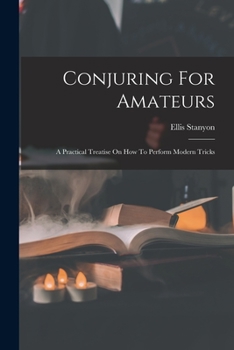 Paperback Conjuring For Amateurs: A Practical Treatise On How To Perform Modern Tricks Book