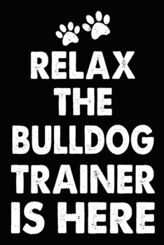Relax The Bulldog Trainer Is Here: Best Bulldog Training Log Book gifts. Best Dog Trainer Log Book gifts For Dog Lovers who loves Bulldog. Cute Bulldog Trainer Log Book Gifts is the perfect gifts.