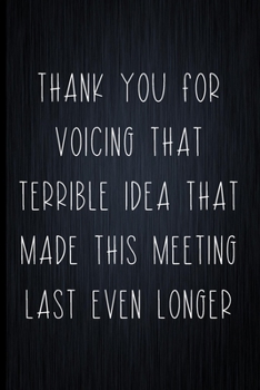 Paperback Thank You For Voicing That Terrible Idea That Made This Meeting Last Even Longer: Coworker Notebook, Sarcastic Humor, Funny Gag Gift Work, Boss, Colle Book