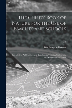 Paperback The Child's Book of Nature for the Use of Families and Schools: Intended to Aid Mothers and Teachers in Training Children in the Observation of Nature Book