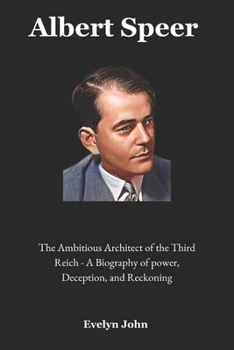 Albert Speer: The Ambitious Architect of the Third Reich – A Biography of Power, Deception, and Reckoning