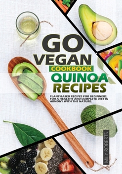Go Vegan Cookbook Quinoa Recipes: Plant-Based Recipes for Beginers, for a Healthy and Coplete Diet in Armony with the Nature.