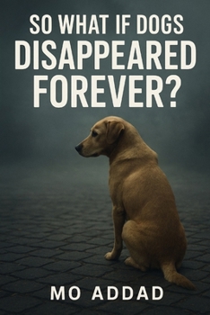 Paperback So What If Dogs Disappeared Forever ?: A Dark Scenario Exploring Humanity's Collapse Without Its Loyal Companions, How One Silent Morning Changes Ever Book