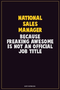 National Sales Manager, Because Freaking Awesome Is Not An Official Job Title: Career Motivational Quotes 6x9 120 Pages Blank Lined Notebook Journal