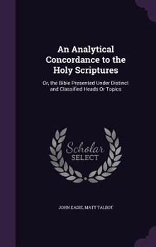 Hardcover An Analytical Concordance to the Holy Scriptures: Or, the Bible Presented Under Distinct and Classified Heads Or Topics Book