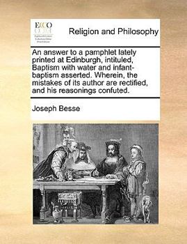 Paperback An Answer to a Pamphlet Lately Printed at Edinburgh, Intituled, Baptism with Water and Infant-Baptism Asserted. Wherein, the Mistakes of Its Author Ar Book