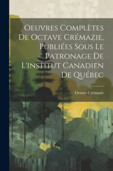 Paperback Oeuvres Complètes De Octave Crémazie, Publiées Sous Le Patronage De L'institut Canadien De Québec [French] Book