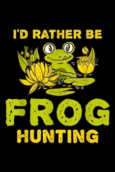 I'd Rather Be Frog Hunting: I'd Rather Be Frog Hunting Frog Lover Gift  Journal/Notebook Blank Lined Ruled 6x9 100 Pages