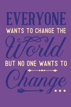 Everyone Wants To Change The World But No One Wants To Change: Blank Lined Motivational Inspirational Quote Journal