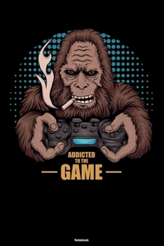 Addicted to the Game Notebook: Big Foot Legend Gaming Journal Sasquatch Monster Nerd Composition Book Nature Camping Travel Gift