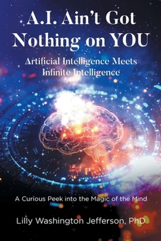 Paperback A.I. Ain't Got Nothing on YOU: Artificial Intelligence Meets Infinite Intelligence: A Curious Peek into the Magic of the Mind Book