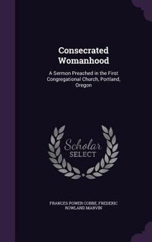 Hardcover Consecrated Womanhood: A Sermon Preached in the First Congregational Church, Portland, Oregon Book
