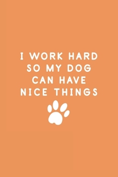 I WORK HARD SO MY DOG CAN HAVE NICE THINGS: Funny Dog Lovers: Lined Notebook / Journal | 6x9 Inch 120 Pages