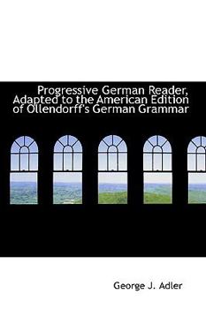 Progressive German Reader, Adapted to the American Edition of Ollendorff's German Grammar