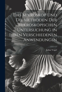 Paperback Das Mikroskop Und Die Methoden Der Mikroskopischen Untersuchung in Ihren Verschiedenen Anwendungen [German] Book