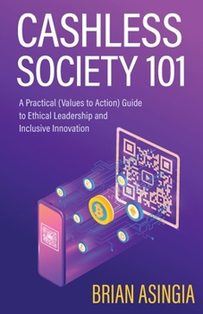 Paperback Cashless Society 101: A Practical (Values to Action) Guide to Ethical Leadership and Inclusive Innovation Book