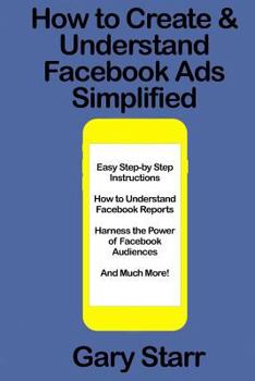 Paperback How to Create & Understand Facebook Ads Simplified: A Step-By-Step Guide Book