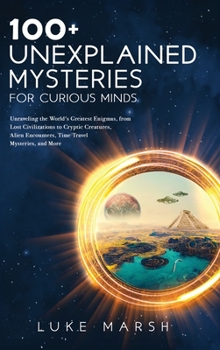 Hardcover 100+ Unexplained Mysteries for Curious Minds: Unraveling the World's Greatest Enigmas, from Lost Civilizations to Cryptic Creatures, Alien Encounters, Book