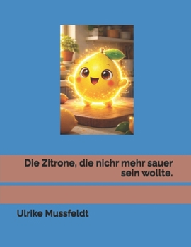 Die Zitrone, die nicht mehr sauer sein wollte und andere Geschichten. (German Edition)