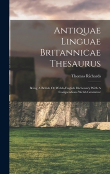 Hardcover Antiquae Linguae Britannicae Thesaurus: Being A British Or Welsh-english Dictionary With A Compendious Welsh Grammar Book