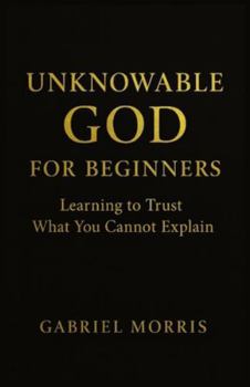Paperback Unknowable God for Beginners: Learning to Trust What You Cannot Explain Book