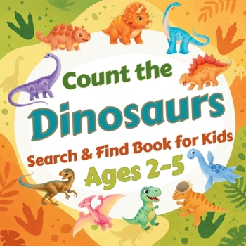 Count the Dinosaurs: Search & Find Book for Kids Ages 2-5. Fun Picture Puzzle Book for Toddlers and Children. Learn to Count with Colorful Prehistoric Animals Activity Book